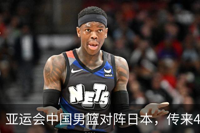 亚运会中国男篮对阵日本，传来4好消息和2坏消息，男篮赢球有望